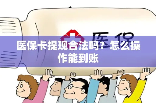 医保卡提现合法吗？怎么操作能到账